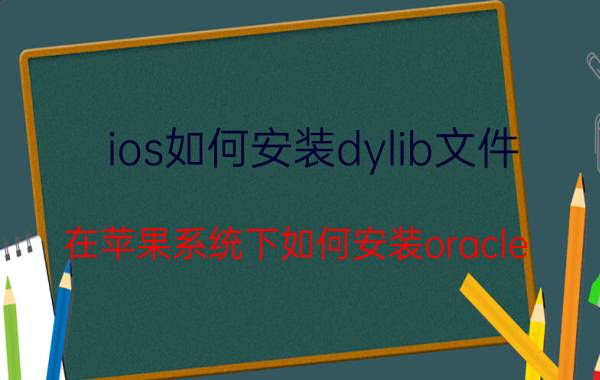 ios如何安装dylib文件 在苹果系统下如何安装oracle？